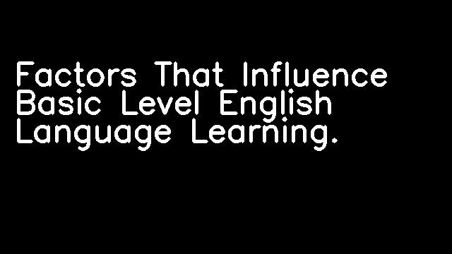 Factors That Influence Basic Level English Language Learning.