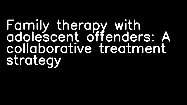 Family therapy with adolescent offenders: A collaborative treatment strategy