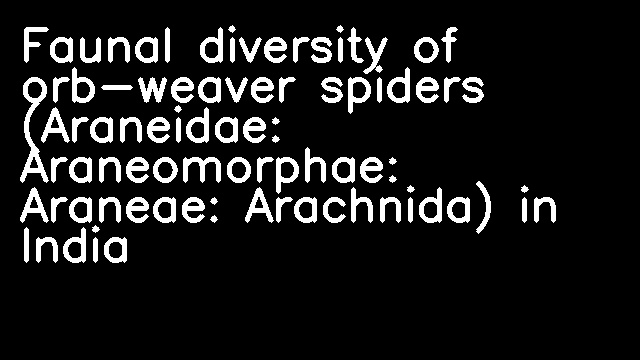 Faunal diversity of orb-weaver spiders (Araneidae: Araneomorphae: Araneae: Arachnida) in India