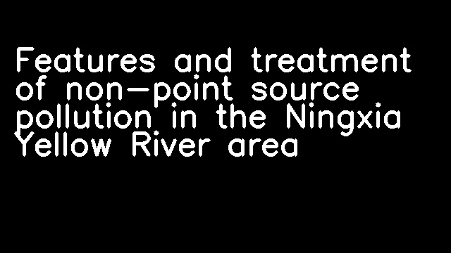 Features and treatment of non-point source pollution in the Ningxia Yellow River area