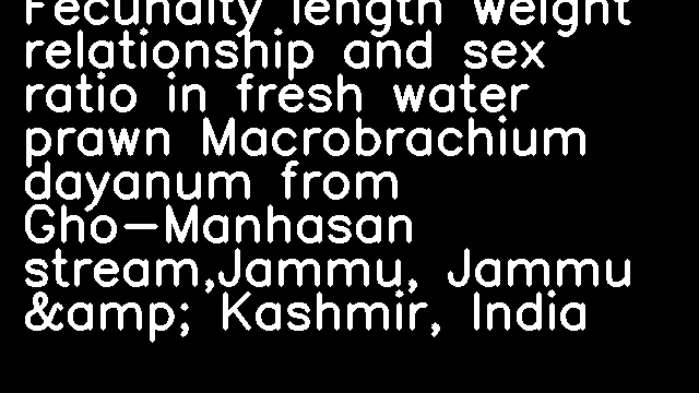 Fecundity length weight relationship and sex ratio in fresh water prawn Macrobrachium dayanum from Gho-Manhasan stream,Jammu, Jammu &amp; Kashmir, India