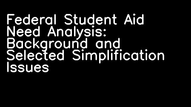 Federal Student Aid Need Analysis: Background and Selected Simplification Issues