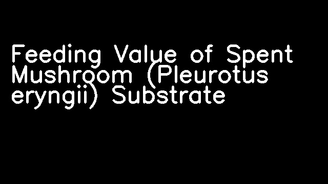 Feeding Value of Spent Mushroom (Pleurotus eryngii) Substrate