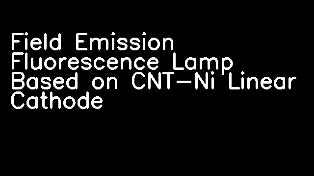 Field Emission Fluorescence Lamp Based on CNT-Ni Linear Cathode