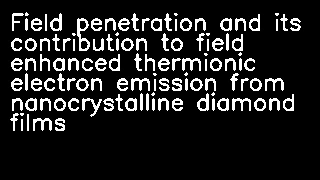 Field penetration and its contribution to field enhanced thermionic electron emission from nanocrystalline diamond films