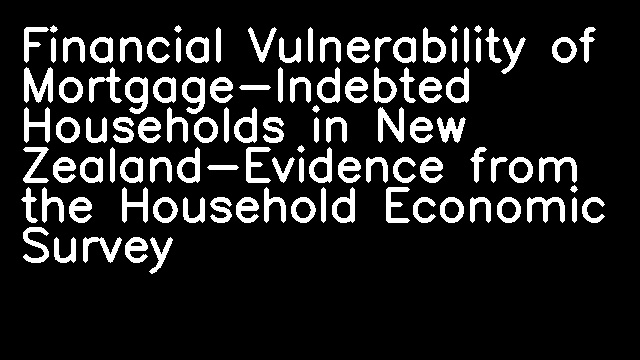 Financial Vulnerability of Mortgage-Indebted Households in New Zealand-Evidence from the Household Economic Survey