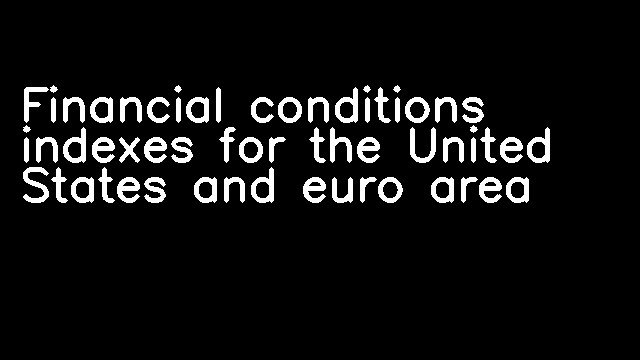 Financial conditions indexes for the United States and euro area