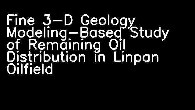 Fine 3-D Geology Modeling-Based Study of Remaining Oil Distribution in Linpan Oilfield