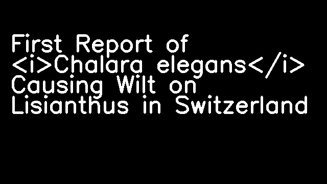 First Report of <i>Chalara elegans</i> Causing Wilt on Lisianthus in Switzerland