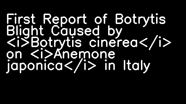 First Report of Botrytis Blight Caused by <i>Botrytis cinerea</i> on <i>Anemone japonica</i> in Italy