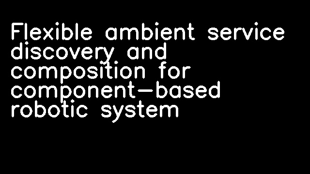 Flexible ambient service discovery and composition for component-based robotic system