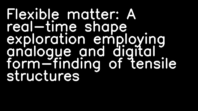 Flexible matter: A real-time shape exploration employing analogue and digital form-finding of tensile structures