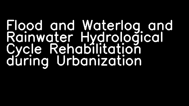 Flood and Waterlog and Rainwater Hydrological Cycle Rehabilitation during Urbanization