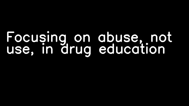 Focusing on abuse, not use, in drug education