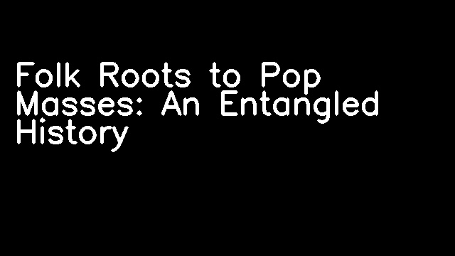 Folk Roots to Pop Masses: An Entangled History