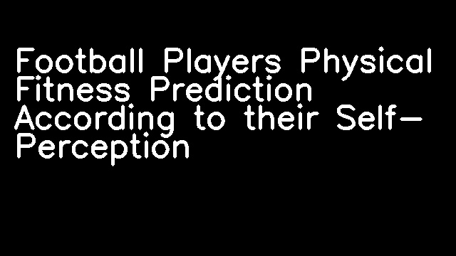 Football Players Physical Fitness Prediction According to their Self- Perception