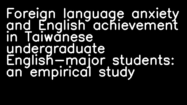 Foreign language anxiety and English achievement in Taiwanese undergraduate English-major students: an empirical study