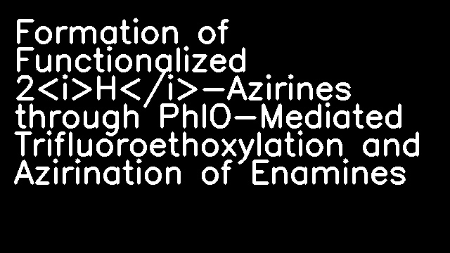 Formation of Functionalized 2<i>H</i>-Azirines through PhIO-Mediated Trifluoroethoxylation and Azirination of Enamines