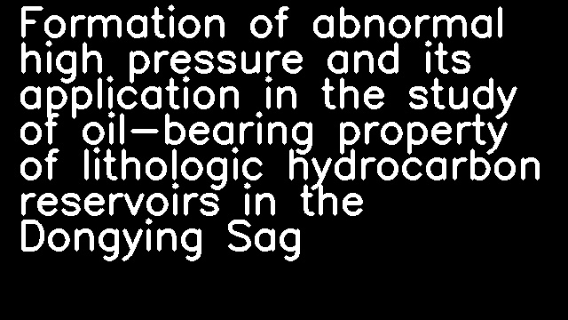 Formation of abnormal high pressure and its application in the study of oil-bearing property of lithologic hydrocarbon reservoirs in the Dongying Sag