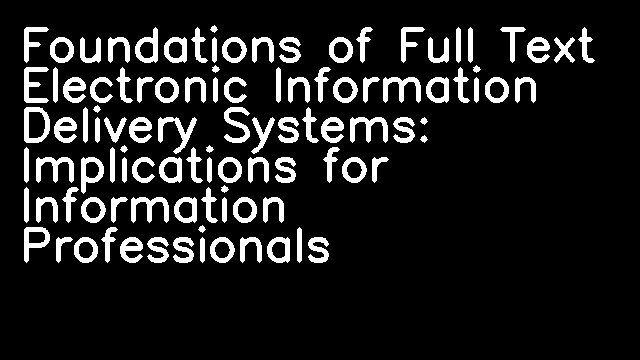 Foundations of Full Text Electronic Information Delivery Systems: Implications for Information Professionals