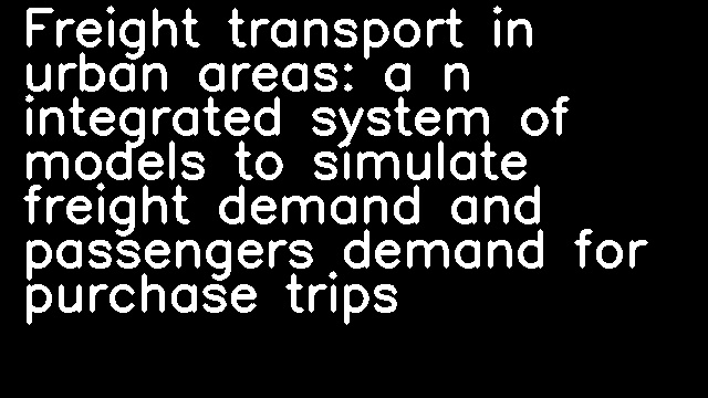 Freight transport in urban areas: a n integrated system of models to simulate freight demand and passengers demand for purchase trips