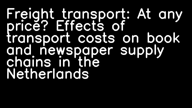 Freight transport: At any price? Effects of transport costs on book and newspaper supply chains in the Netherlands