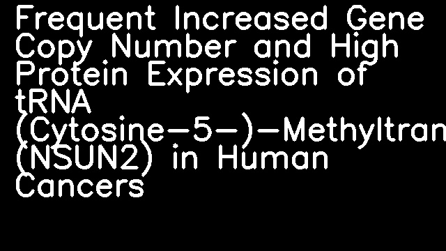 Frequent Increased Gene Copy Number and High Protein Expression of tRNA (Cytosine-5-)-Methyltransferase (NSUN2) in Human Cancers