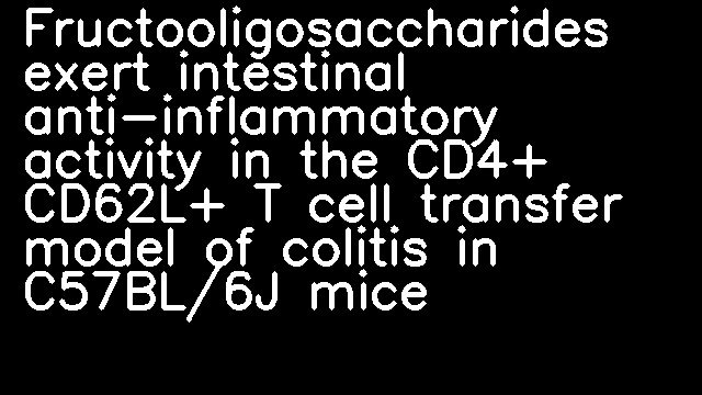 Fructooligosaccharides exert intestinal anti-inflammatory activity in the CD4+ CD62L+ T cell transfer model of colitis in C57BL/6J mice