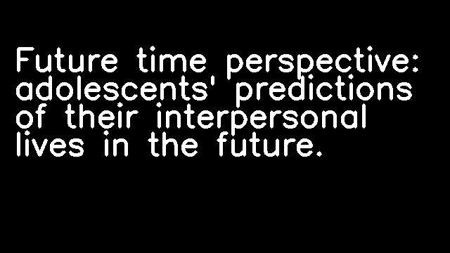 Future time perspective: adolescents' predictions of their interpersonal lives in the future.