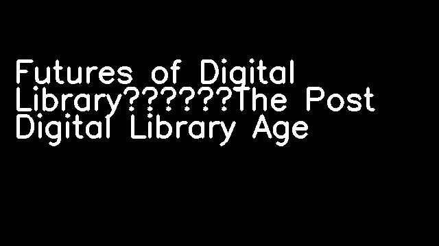 Futures of Digital Library——The Post Digital Library Age