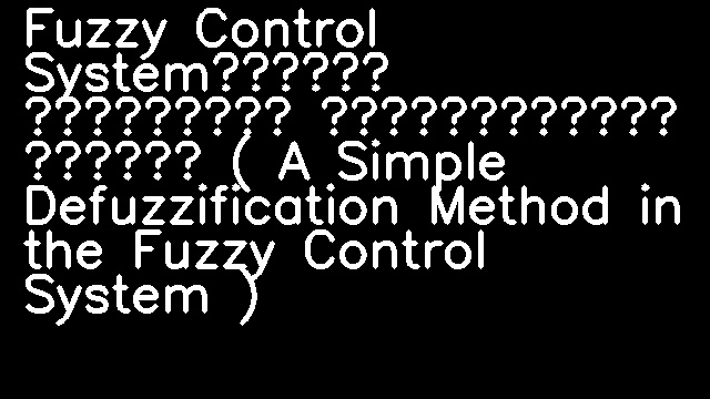 Fuzzy Control System에서 간단한 비퍼지화 방법 ( A Simple Defuzzification Method in the Fuzzy Control System )