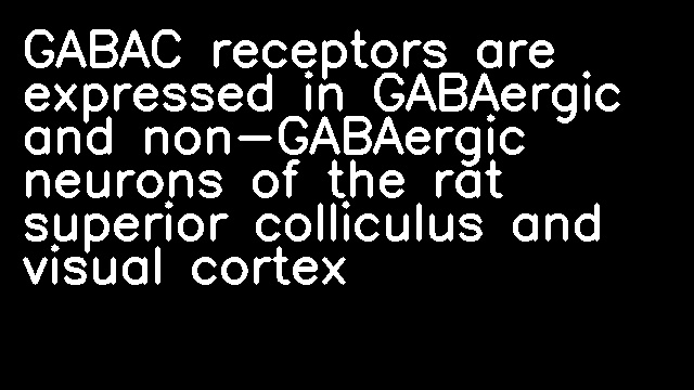 GABAC receptors are expressed in GABAergic and non-GABAergic neurons of the rat superior colliculus and visual cortex