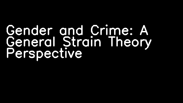 Gender and Crime: A General Strain Theory Perspective