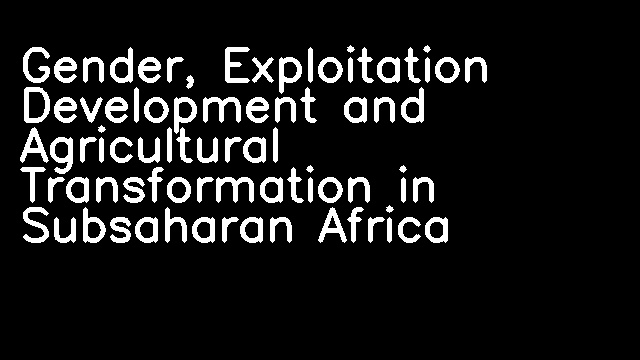 Gender, Exploitation Development and Agricultural Transformation in Subsaharan Africa