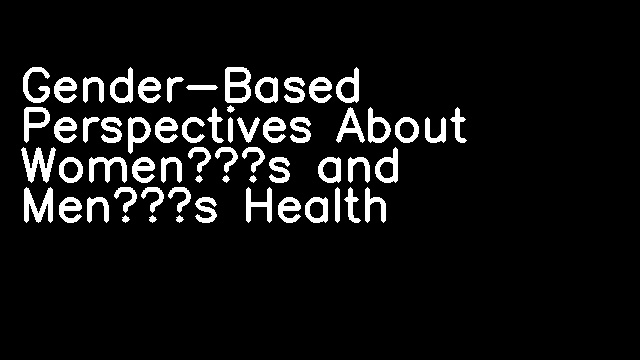 Gender-Based Perspectives About Women’s and Men’s Health