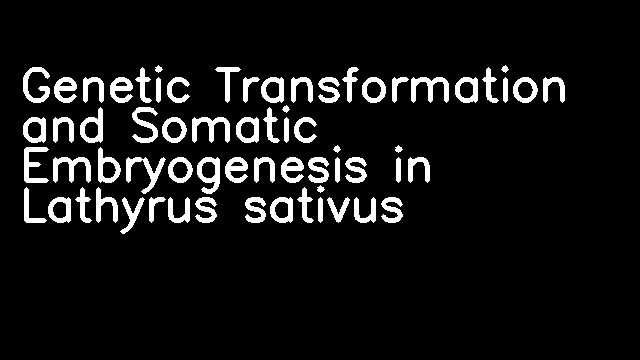 Genetic Transformation and Somatic Embryogenesis in Lathyrus sativus