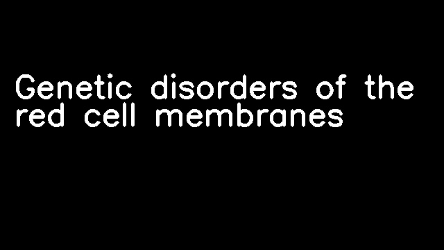 Genetic disorders of the red cell membranes