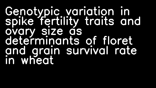 Genotypic variation in spike fertility traits and ovary size as determinants of floret and grain survival rate in wheat