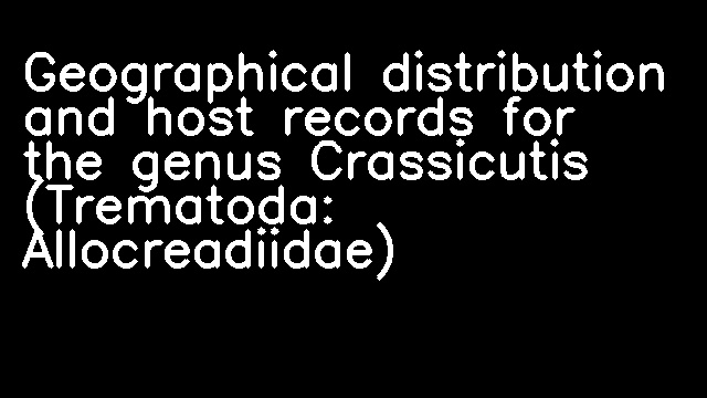 Geographical distribution and host records for the genus Crassicutis (Trematoda: Allocreadiidae)