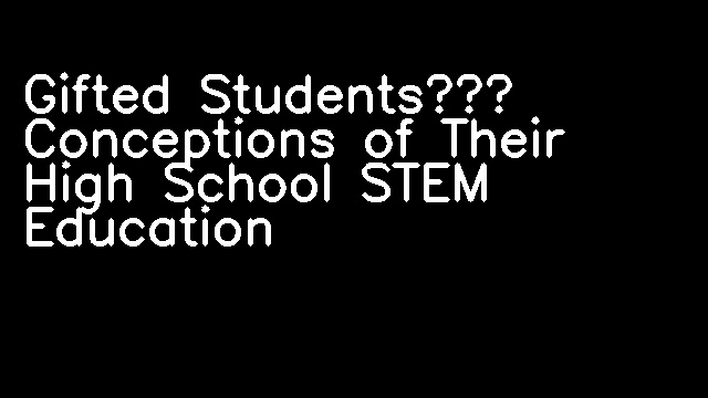 Gifted Students’ Conceptions of Their High School STEM Education