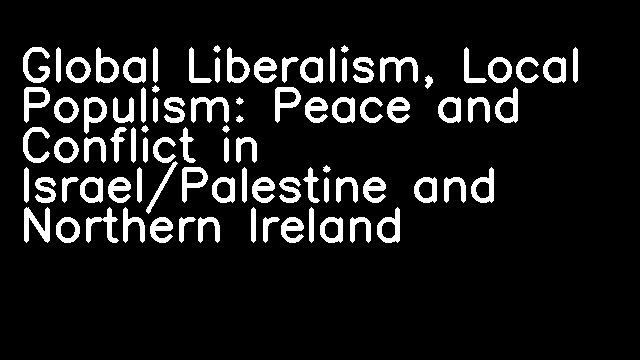 Global Liberalism, Local Populism: Peace and Conflict in Israel/Palestine and Northern Ireland