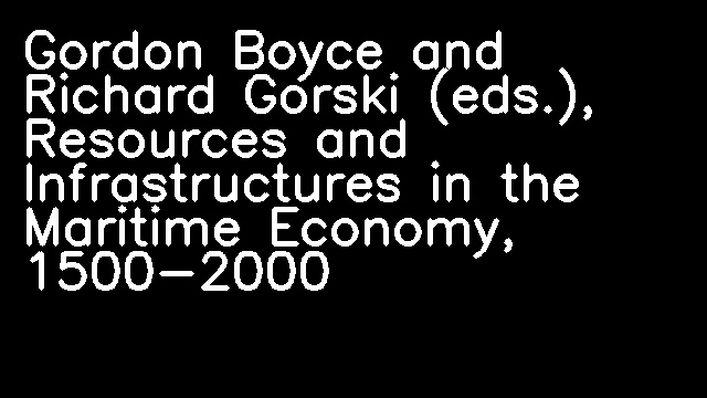 Gordon Boyce and Richard Gorski (eds.), Resources and Infrastructures in the Maritime Economy, 1500-2000