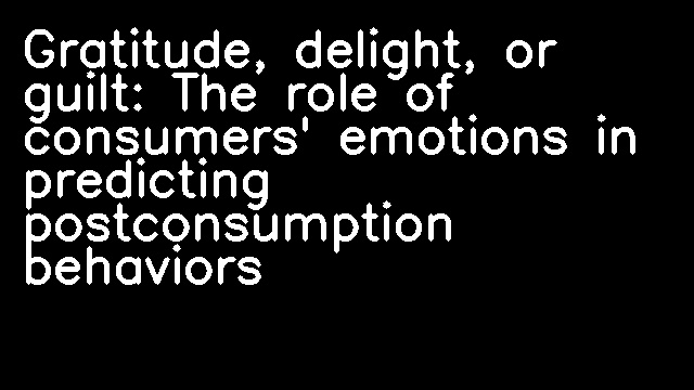 Gratitude, delight, or guilt: The role of consumers' emotions in predicting postconsumption behaviors