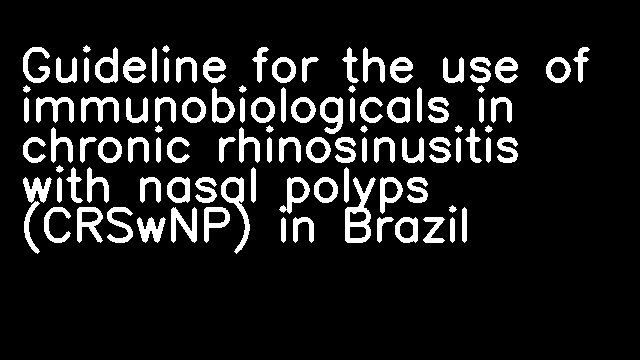 Guideline for the use of immunobiologicals in chronic rhinosinusitis with nasal polyps (CRSwNP) in Brazil