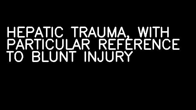 HEPATIC TRAUMA, WITH PARTICULAR REFERENCE TO BLUNT INJURY