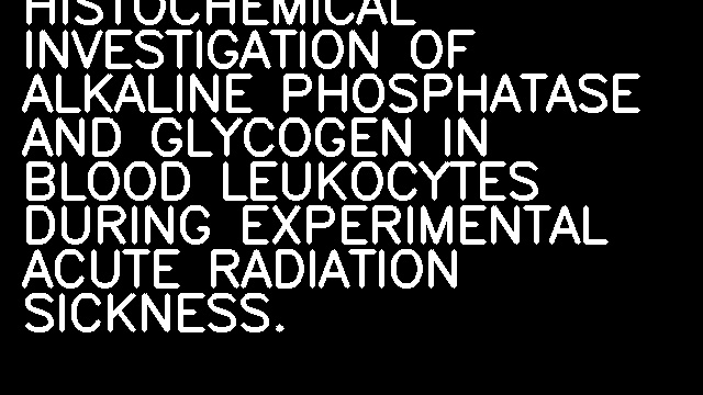 HISTOCHEMICAL INVESTIGATION OF ALKALINE PHOSPHATASE AND GLYCOGEN IN BLOOD LEUKOCYTES DURING EXPERIMENTAL ACUTE RADIATION SICKNESS.