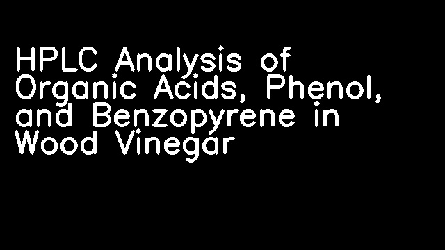 HPLC Analysis of Organic Acids, Phenol, and Benzopyrene in Wood Vinegar