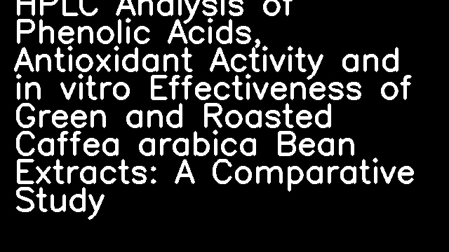 HPLC Analysis of Phenolic Acids, Antioxidant Activity and in vitro Effectiveness of Green and Roasted Caffea arabica Bean Extracts: A Comparative Study