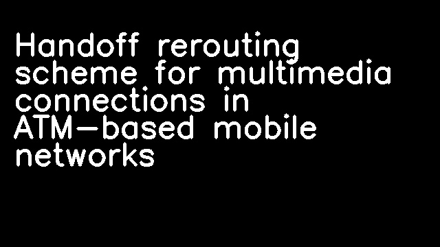 Handoff rerouting scheme for multimedia connections in ATM-based mobile networks