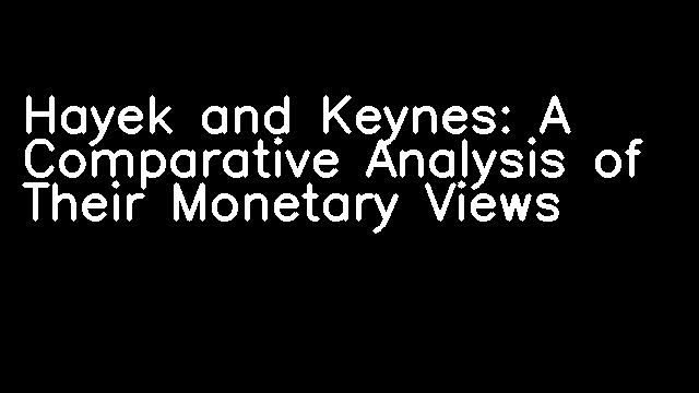 Hayek and Keynes: A Comparative Analysis of Their Monetary Views